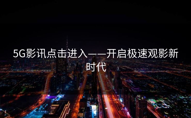 5G影讯点击进入——开启极速观影新时代