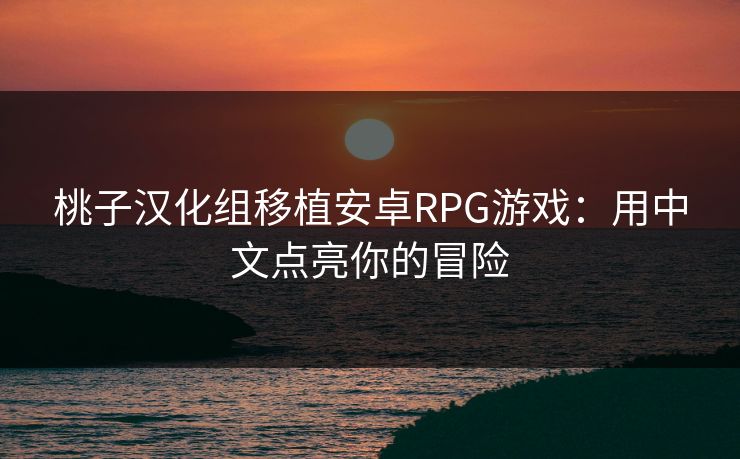 桃子汉化组移植安卓RPG游戏:用中文点亮你的冒险