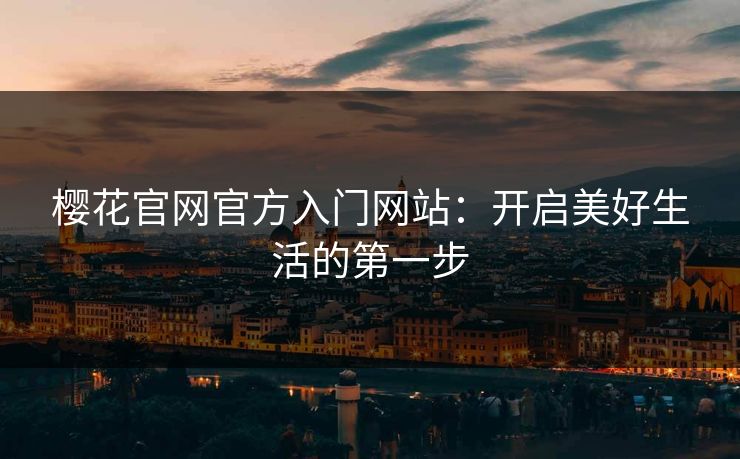 樱花官网官方入门网站：开启美好生活的第一步