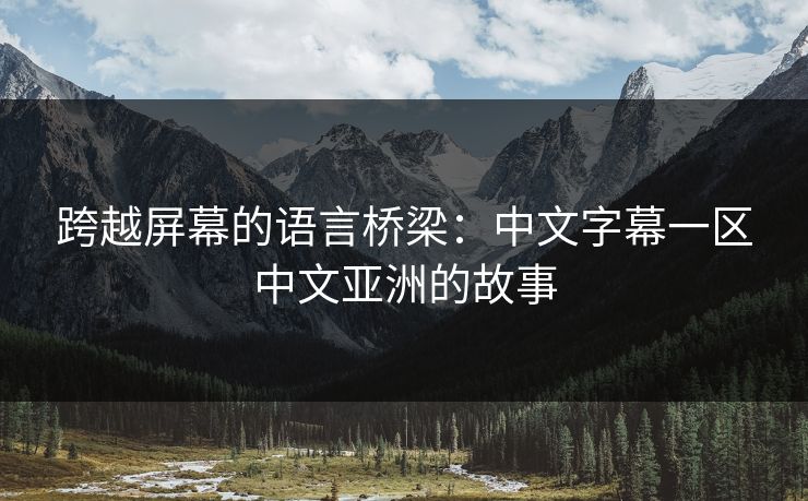 跨越屏幕的语言桥梁：中文字幕一区中文亚洲的故事