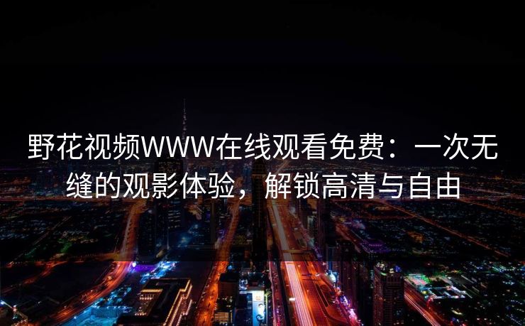 野花视频WWW在线观看免费：一次无缝的观影体验，解锁高清与自由