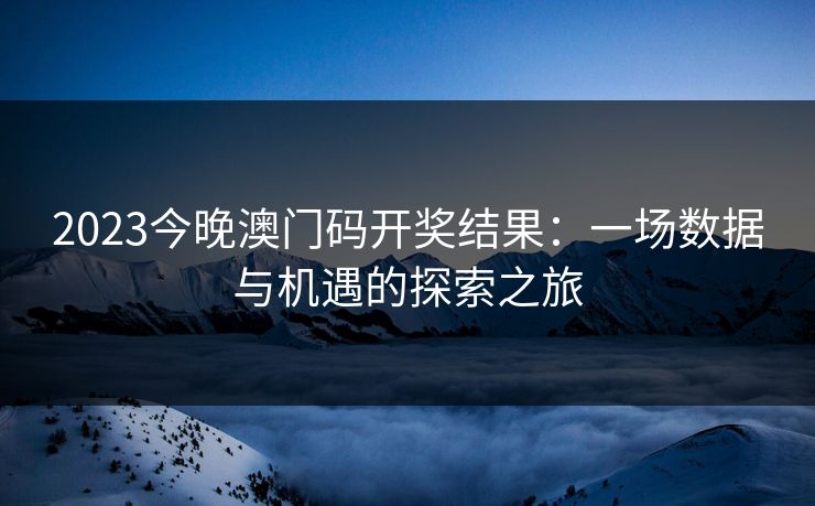 2023今晚澳门码开奖结果：一场数据与机遇的探索之旅